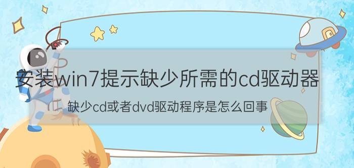 安装win7提示缺少所需的cd驱动器 缺少cd或者dvd驱动程序是怎么回事？